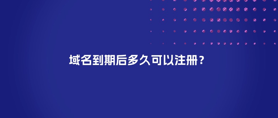 域名到期后多久可以注册？