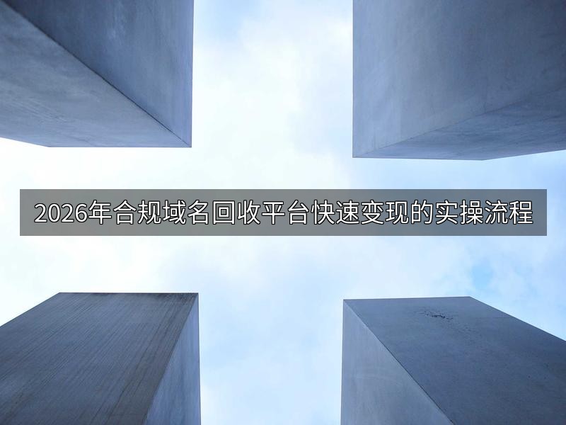 2026年合规域名回收平台快速变现的实操流程