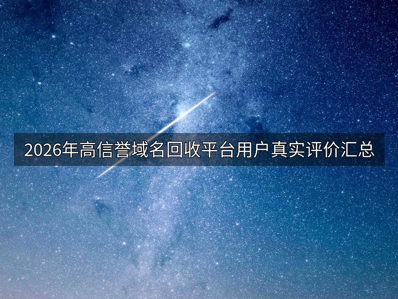 2026年高信誉域名回收平台用户真实评价汇总