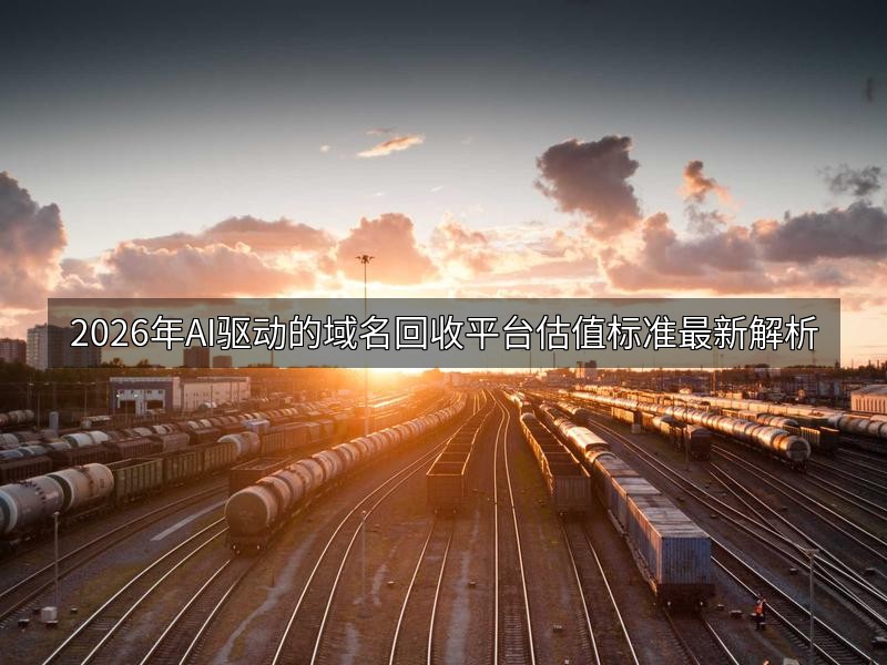 2026年AI驱动的域名回收平台估值标准最新解析