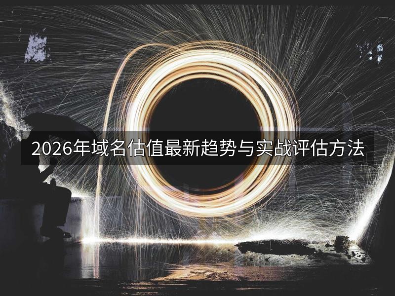 2026年域名估值最新趋势与实战评估方法