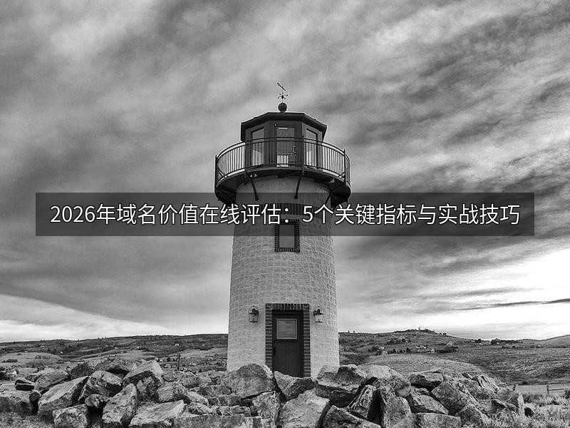 2026年域名价值在线评估:5个关键指标与实战技巧