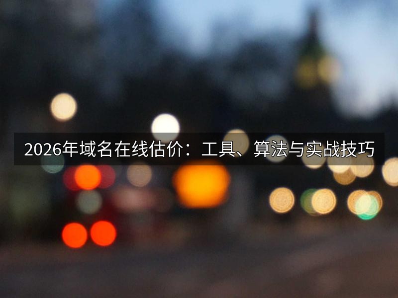 2026年域名在线估价:工具、算法与实战技巧
