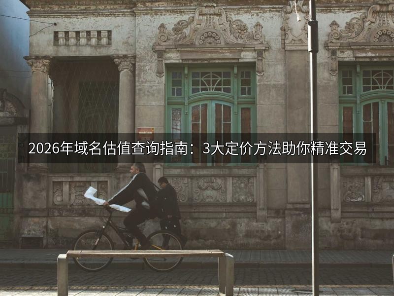 2026年域名估值查询指南：3大定价方法助你精准交易