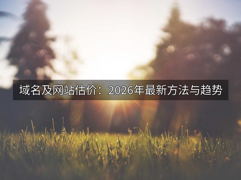 域名及网站估价：2026年最新方法与趋势