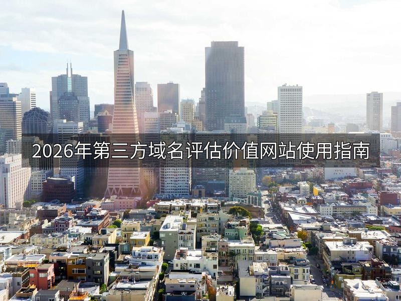 2026年第三方域名评估价值网站使用指南