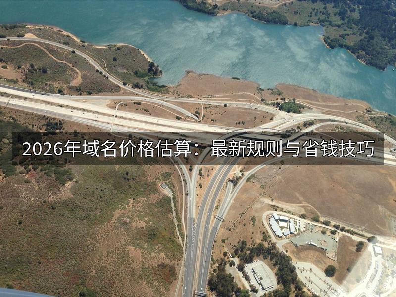 2026年域名价格估算：最新规则与省钱技巧