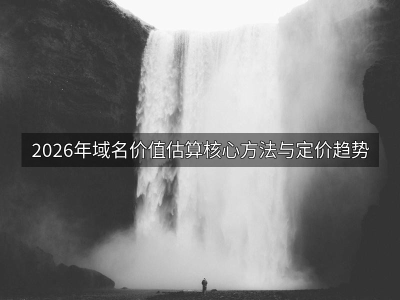 2026年域名价值估算核心方法与定价趋势