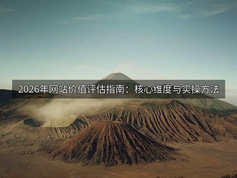 2026年网站价值评估指南:核心维度与实操方法