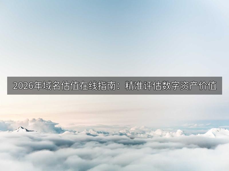 2026年域名估值在线指南:精准评估数字资产价值