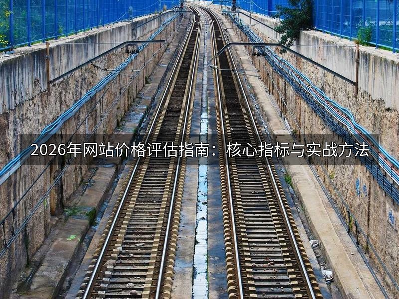 2026年网站价格评估指南：核心指标与实战方法