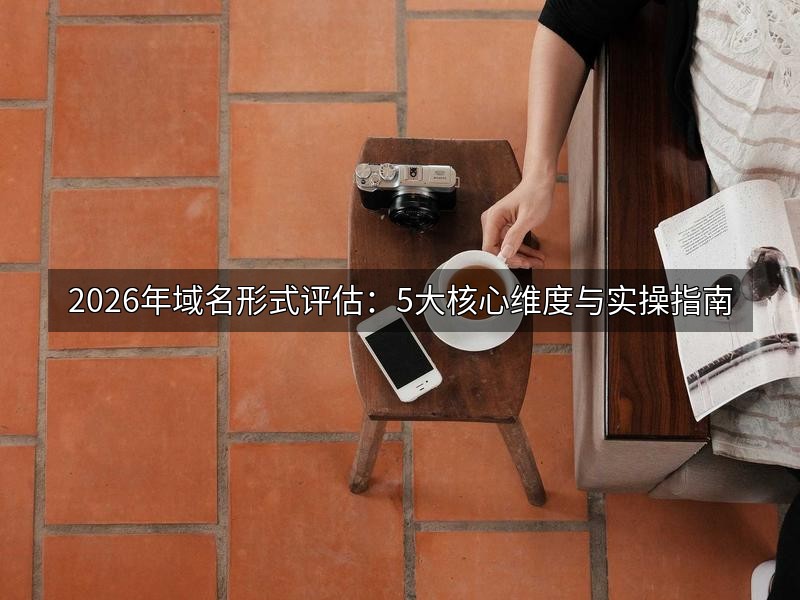 2026年域名形式评估：5大核心维度与实操指南