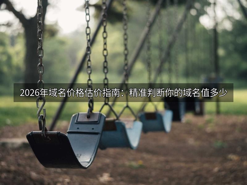 2026年域名价格估价指南：精准判断你的域名值多少