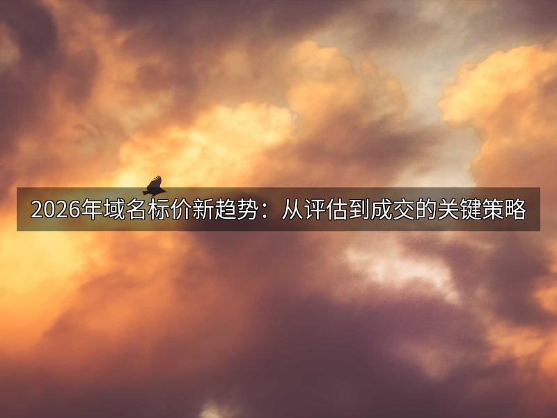 2026年域名标价新趋势：从评估到成交的关键策略