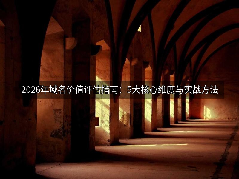 2026年域名价值评估指南:5大核心维度与实战方法